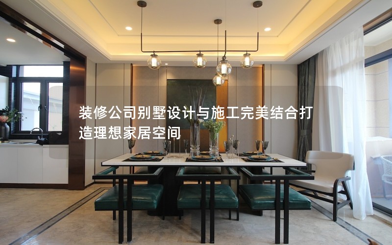 裝修公司別墅設計與施工完美結合打造理想家居空間 裝修公司別墅設計與施工完美結合打造理想家居空間