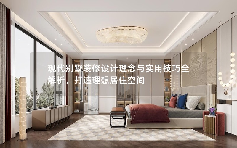 現(xiàn)代別墅裝修設(shè)計理念與實用技巧全解析，打造理想居住空間